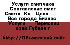 Услуги сметчика. Составление смет. Смета, Кс › Цена ­ 500 - Все города Бизнес » Услуги   . Пермский край,Губаха г.